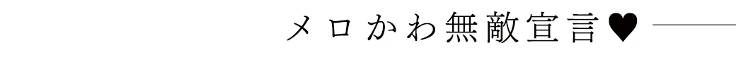 メロかわ無敵宣言♡